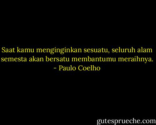 Saat kamu menginginkan sesuatu, seluruh alam semesta akan bersatu membantumu meraihnya. - Paulo Coelho