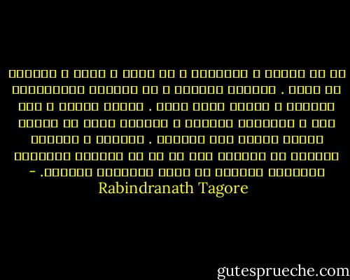 إن لم تتكلم ، فسأتحمل ، في الحق ، صمتك ، وسأملأ<br />به قلبي .<br />سأنتظر ساكناً ، في الليلة المتلاحمة النجوم ، ورأسي<br />حانٍ مطرق .<br />سيقبل الفجر ، بلا ريب ، وستنقشع الظلمة ،<br />وسيسيل صوتك في رعشات مذهبة تنسرب عبر السماء .<br />حينذاك ، ستتّسق كلماتك في أغنيات حول أي عش<br />من أعشاشي وتتشقّق أغنياتك زهوراً في جميع منعطفات<br />غاباتي. - Rabindranath Tagore