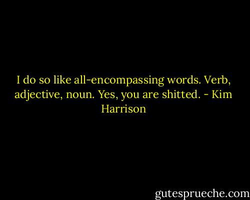 I do so like all-encompassing words. Verb, adjective, noun. Yes, you are shitted. - Kim Harrison