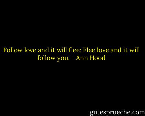 Follow love and it will flee;<br />Flee love and it will follow you. - Ann Hood