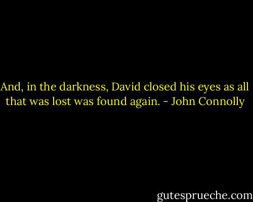 And, in the darkness, David closed his eyes as all that was lost was found again. - John Connolly