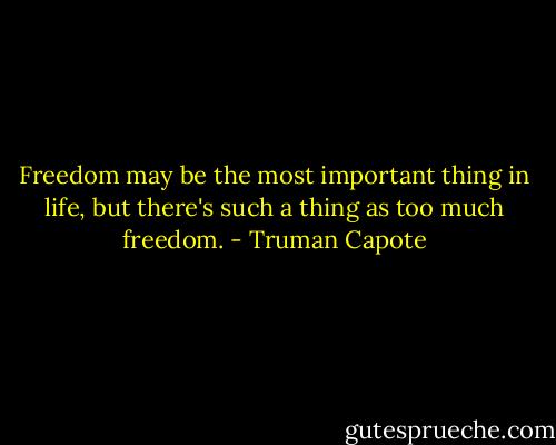 Freedom may be the most important thing in life, but there's such a thing as too much freedom. - Truman Capote