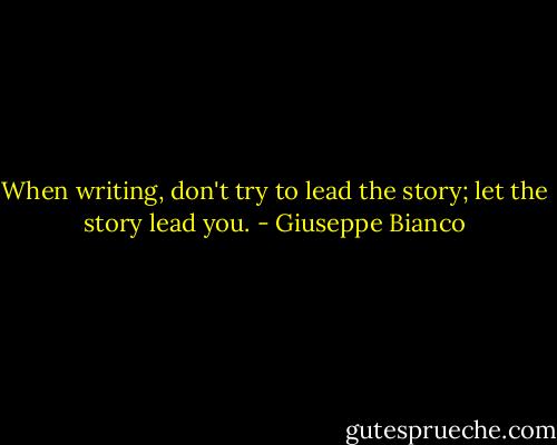 When writing, don't try to lead the story; let the story lead you. - Giuseppe Bianco