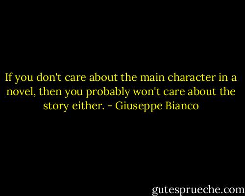 If you don't care about the main character in a novel, then you probably won't care about the story either. - Giuseppe Bianco