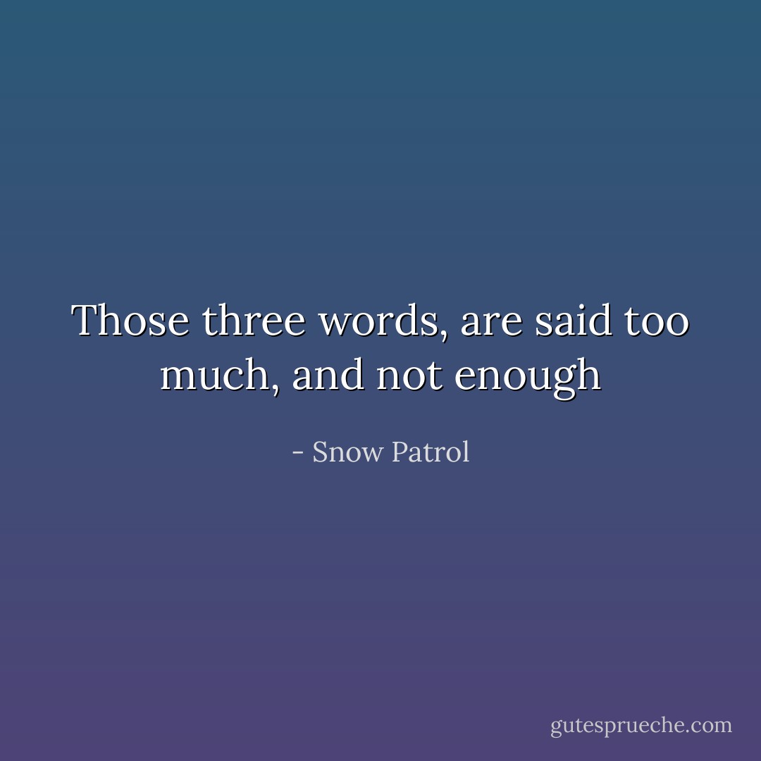 Those three words, are said too much, and not enough - Snow Patrol
