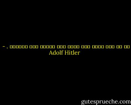 إن لم تكن تعلم أين تذهب فكل الطرق تفي بالغرض . - Adolf Hitler