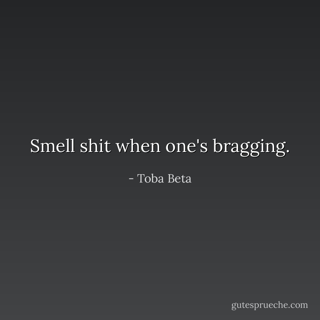 Smell shit when one's bragging. - Toba Beta