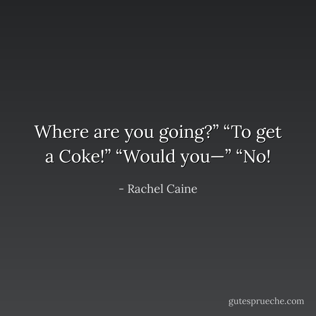 Where are you going?” “To get a Coke!” “Would you—” “No! - Rachel Caine