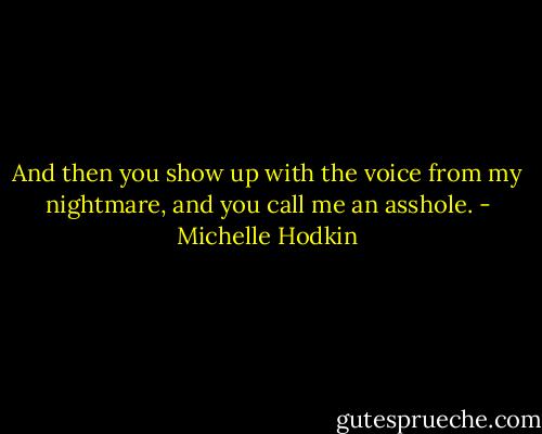 And then you show up with the voice from my nightmare, and you call me an asshole. - Michelle Hodkin