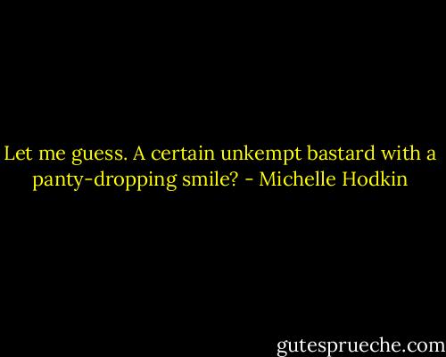 Let me guess. A certain unkempt bastard with a panty-dropping smile? - Michelle Hodkin