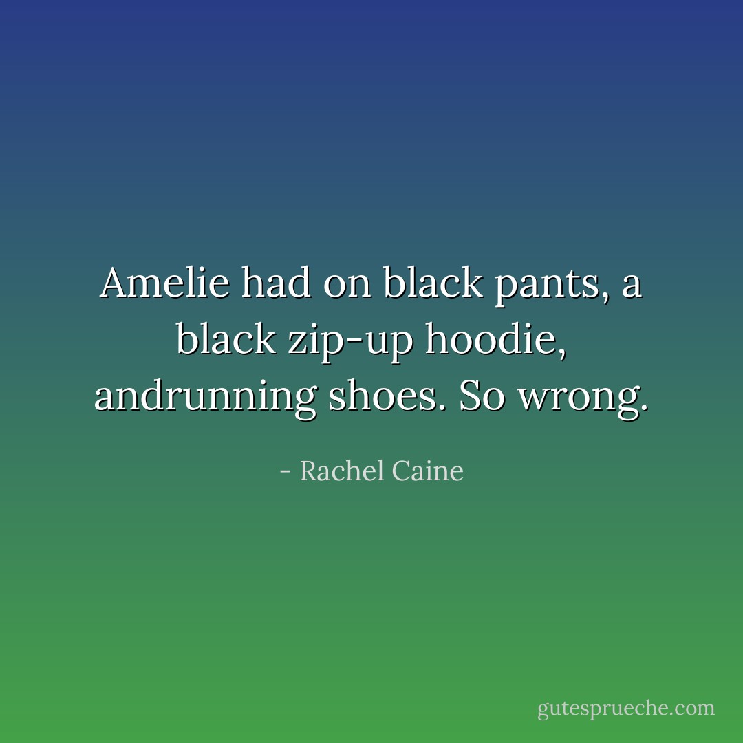 Amelie had on black pants, a black zip-up hoodie, andrunning shoes.<br />So wrong. - Rachel Caine