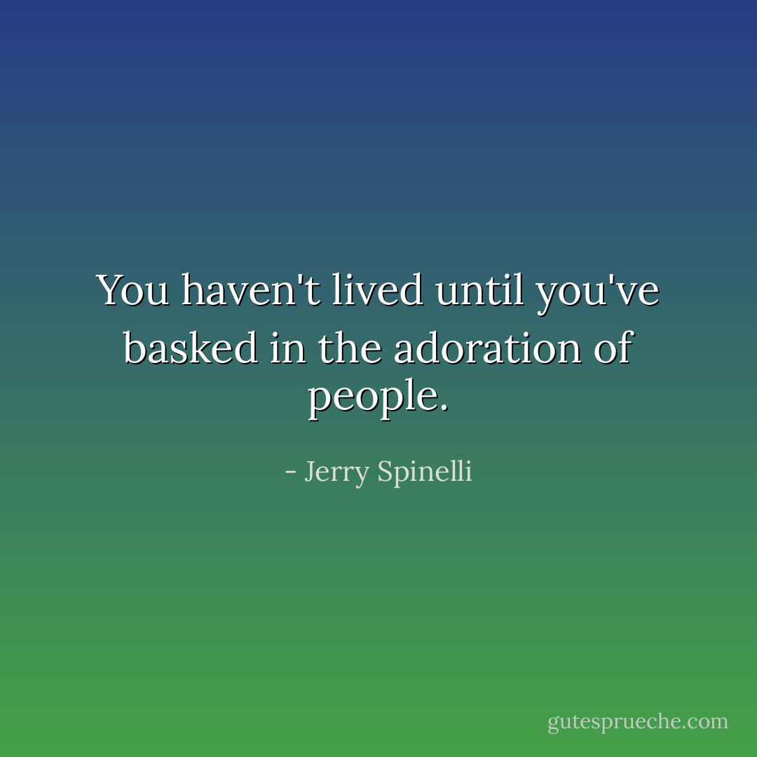 You haven't lived until you've basked in the adoration of people. - Jerry Spinelli
