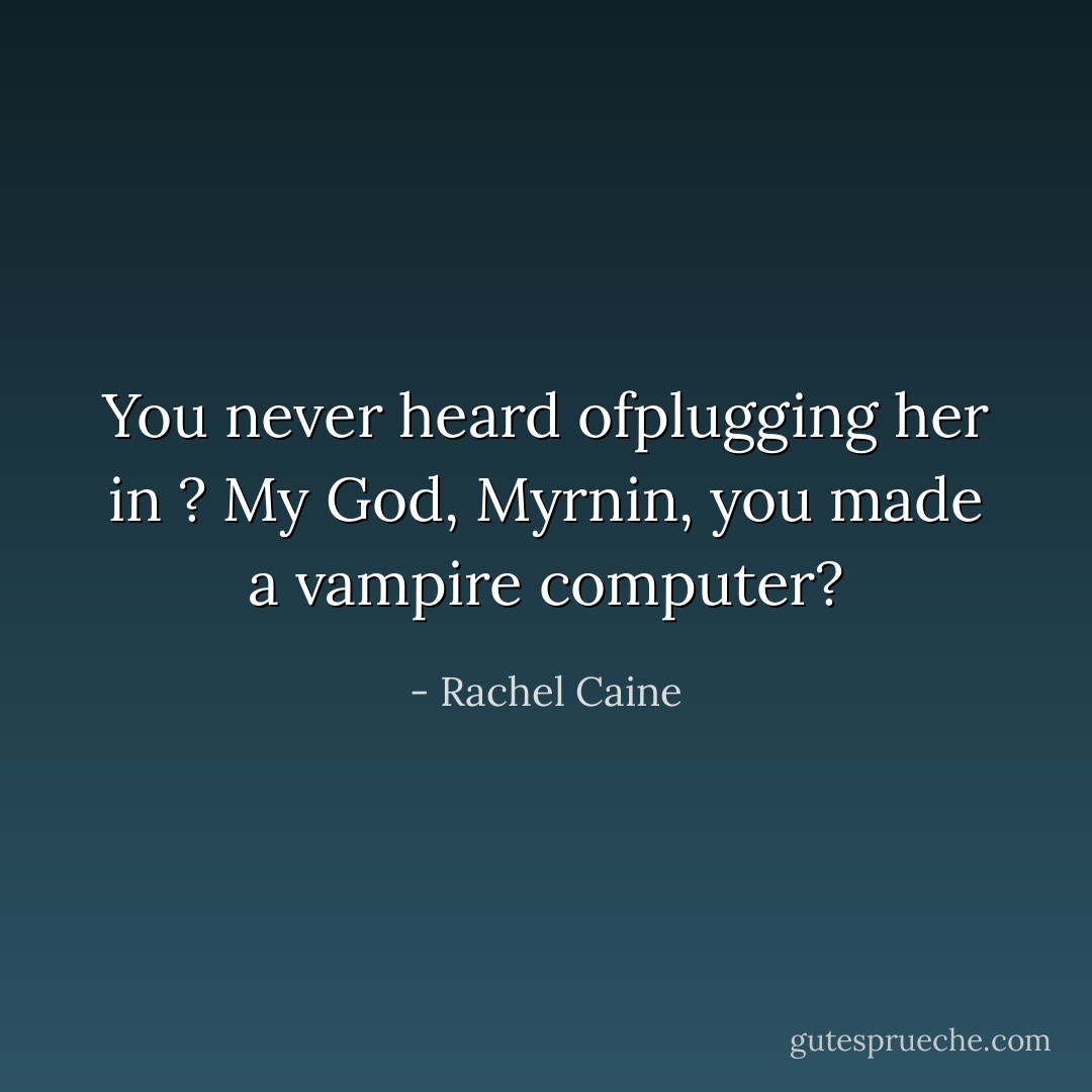 You never heard ofplugging her in ? My God, Myrnin, you made a vampire computer? - Rachel Caine