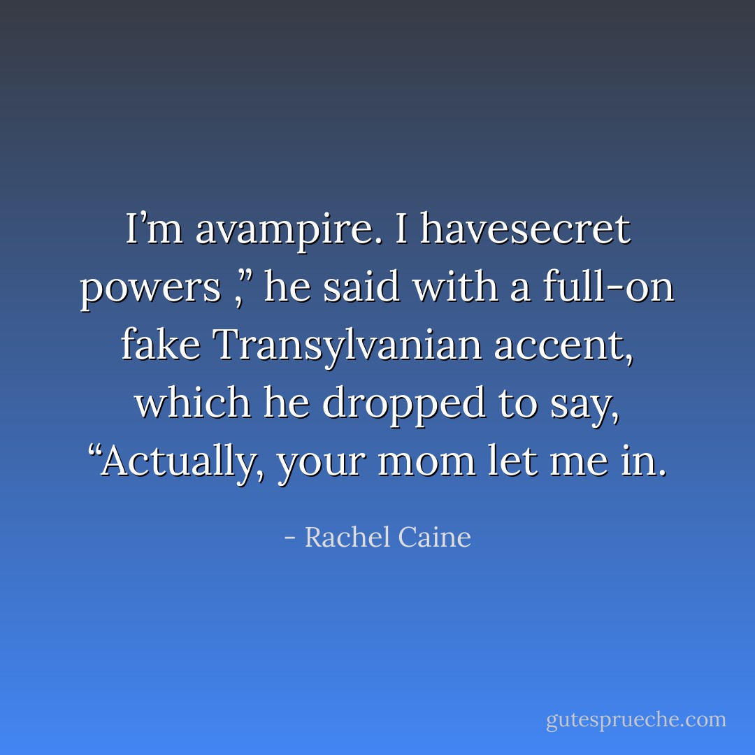 I’m avampire. I havesecret powers ,” he said with a full-on fake Transylvanian accent, which he dropped to say, “Actually, your mom let me in. - Rachel Caine