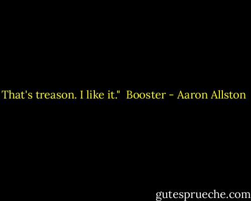 That's treason. I like it."<br /><br />Booster - Aaron Allston
