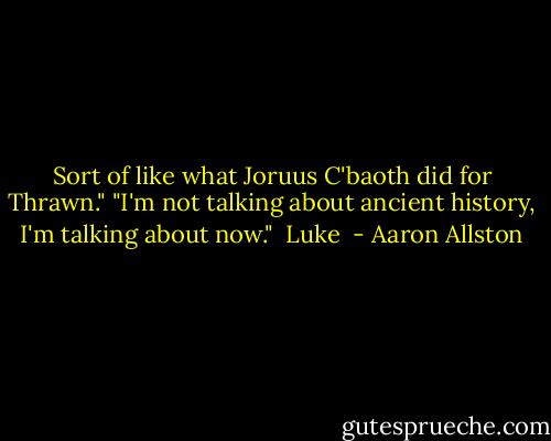 Sort of like what Joruus C'baoth did for Thrawn."<br />"I'm not talking about ancient history, I'm talking about now."<br /><br />Luke  - Aaron Allston