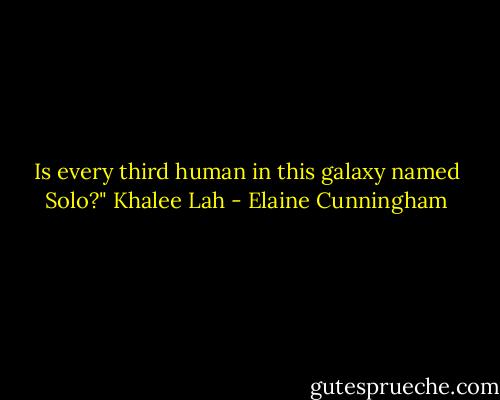 Is every third human in this galaxy named Solo?"<br />Khalee Lah - Elaine Cunningham