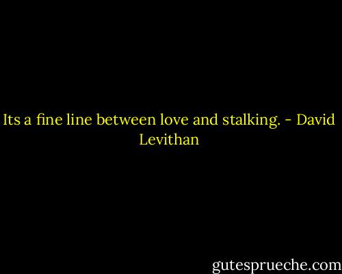 Its a fine line between love and stalking. - David Levithan