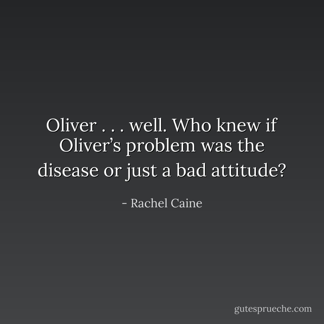 Oliver . . . well. Who knew if Oliver’s problem was the disease or just a bad attitude? - Rachel Caine