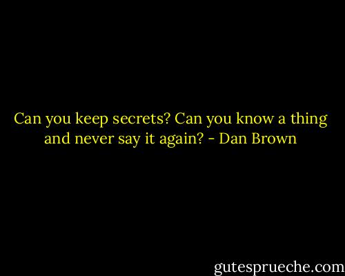 Can you keep secrets? Can you know a thing and never say it again? - Dan Brown