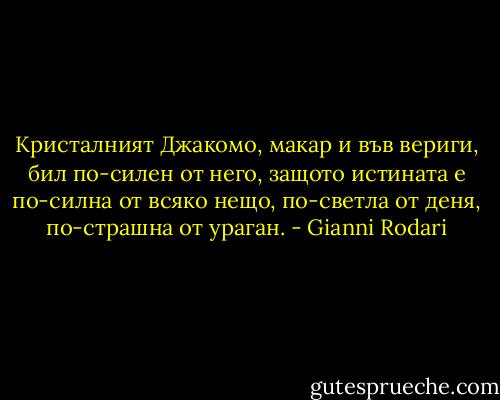 Кристалният Джакомо, макар и във вериги, бил по-силен от него, защото истината е по-силна от всяко нещо, по-светла от деня, по-страшна от ураган. - Gianni Rodari