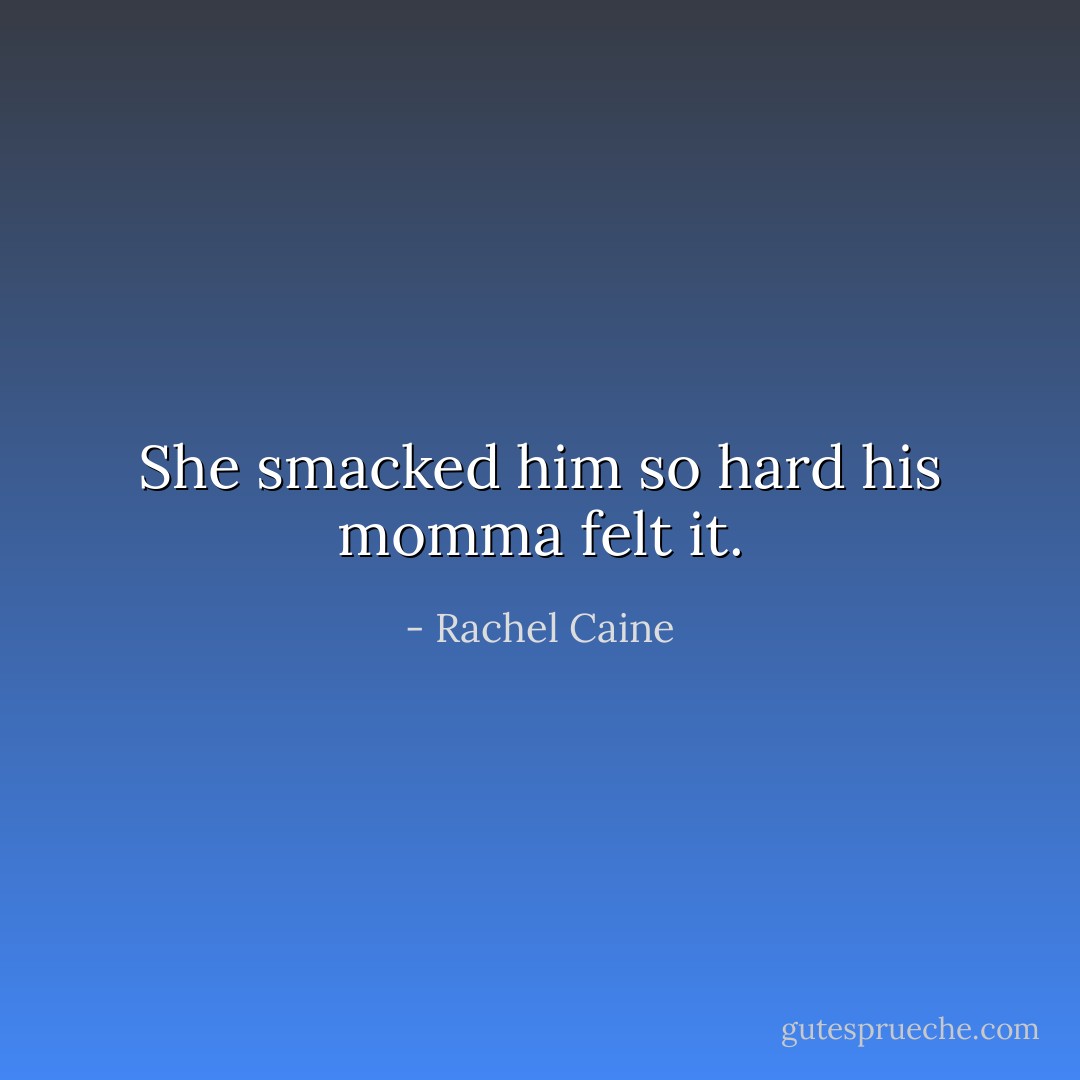 She smacked him so hard his momma felt it. - Rachel Caine