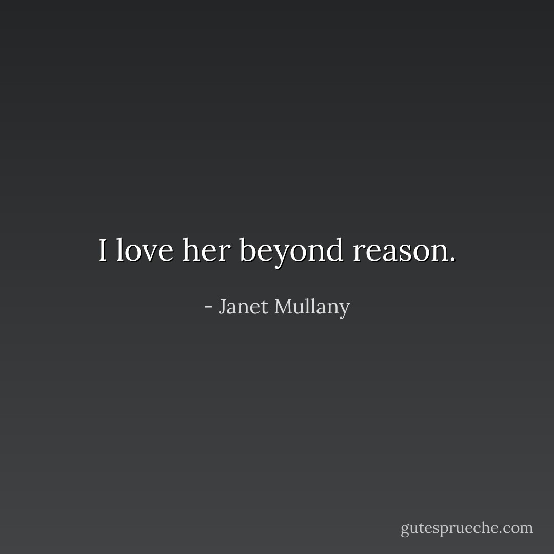 I love her beyond reason. - Janet Mullany