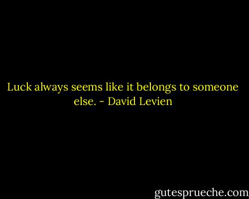 Luck always seems like it belongs to someone else. - David Levien