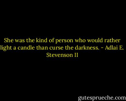 She was the kind of person who would rather light a candle than curse the darkness. - Adlai E. Stevenson II