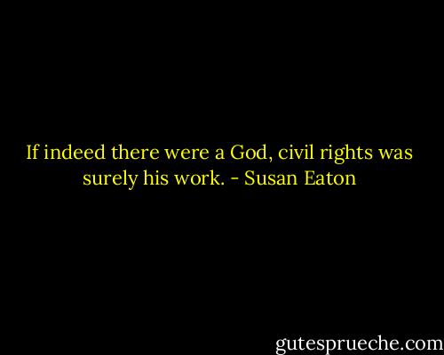 If indeed there were a God, civil rights was surely his work. - Susan Eaton