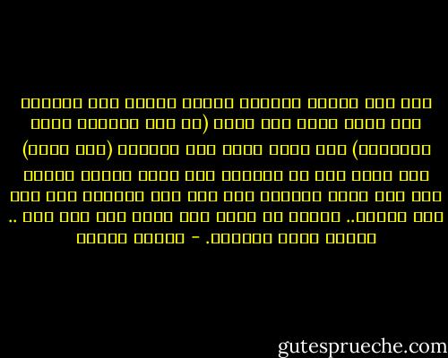 إذا ضقت ذرعاً بدواعى نفسك، فاسكن إلى زوجتك، فإن ضقت، فإلى أهل علمك (إن كنت طبيباً فإلي الأطباء) فإن ضقت، فإلي أهل معرفتك (أهل الله) فإن ضقت، فسر فى الأرض، فإن ضقت، فالزم بابى، فإن ضقت فيه، فاصبر، فإن ضقت فيه فاصبر، فإن ضقت فيه فاصبر..<br />ينفتح لك نوره ولا تخرج عنه على ضيق .. وصابر عليه وانتظر. - مصطفى محمود