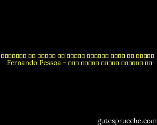 ‎أريد أن أصلي وأبكي، وأتوب عن جرائم لم اقترفها، أن أستمتع بكوني معفوا عني - Fernando Pessoa