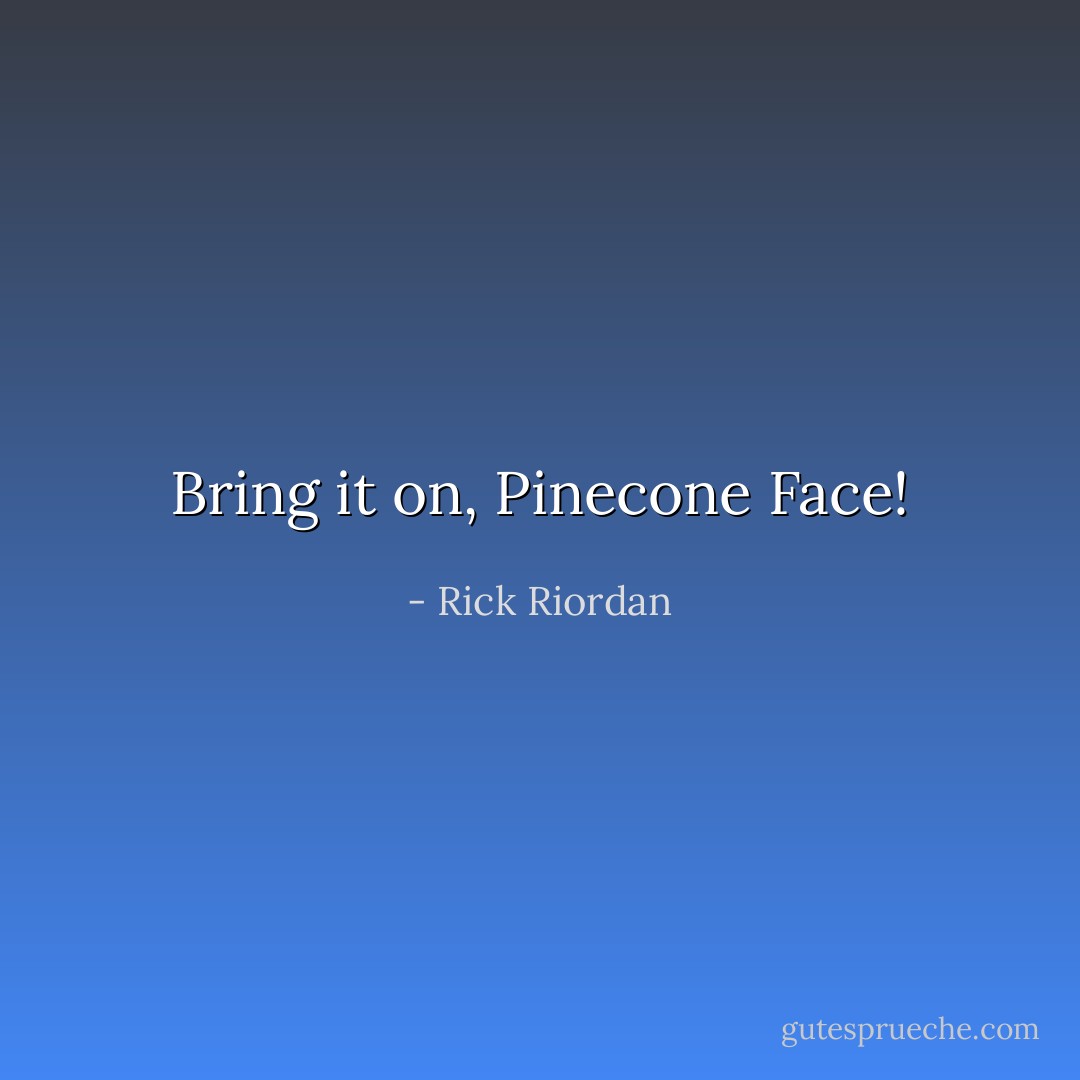 Bring it on, Pinecone Face! - Rick Riordan