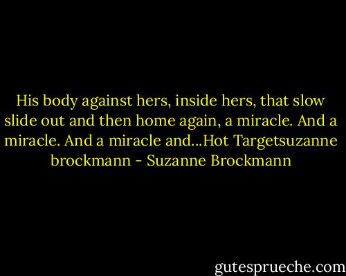 His body against hers, inside hers, that slow slide out and then home again, a miracle. And a miracle. And a miracle and...Hot Targetsuzanne brockmann - Suzanne Brockmann