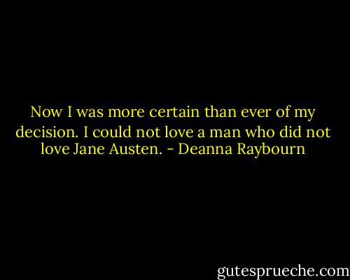 Now I was more certain than ever of my decision. I could not love a man who did not love Jane Austen. - Deanna Raybourn