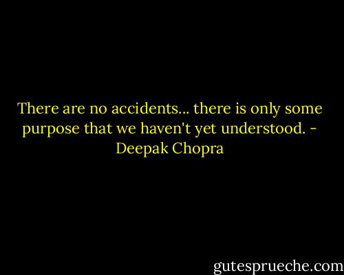 There are no accidents... there is only some purpose that we haven't yet understood. - Deepak Chopra