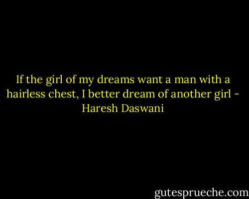 If the girl of my dreams want a man with a hairless chest, I better dream of another girl - Haresh Daswani