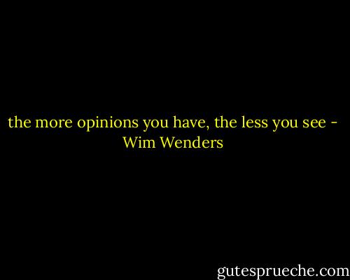 the more opinions you have, the less you see - Wim Wenders
