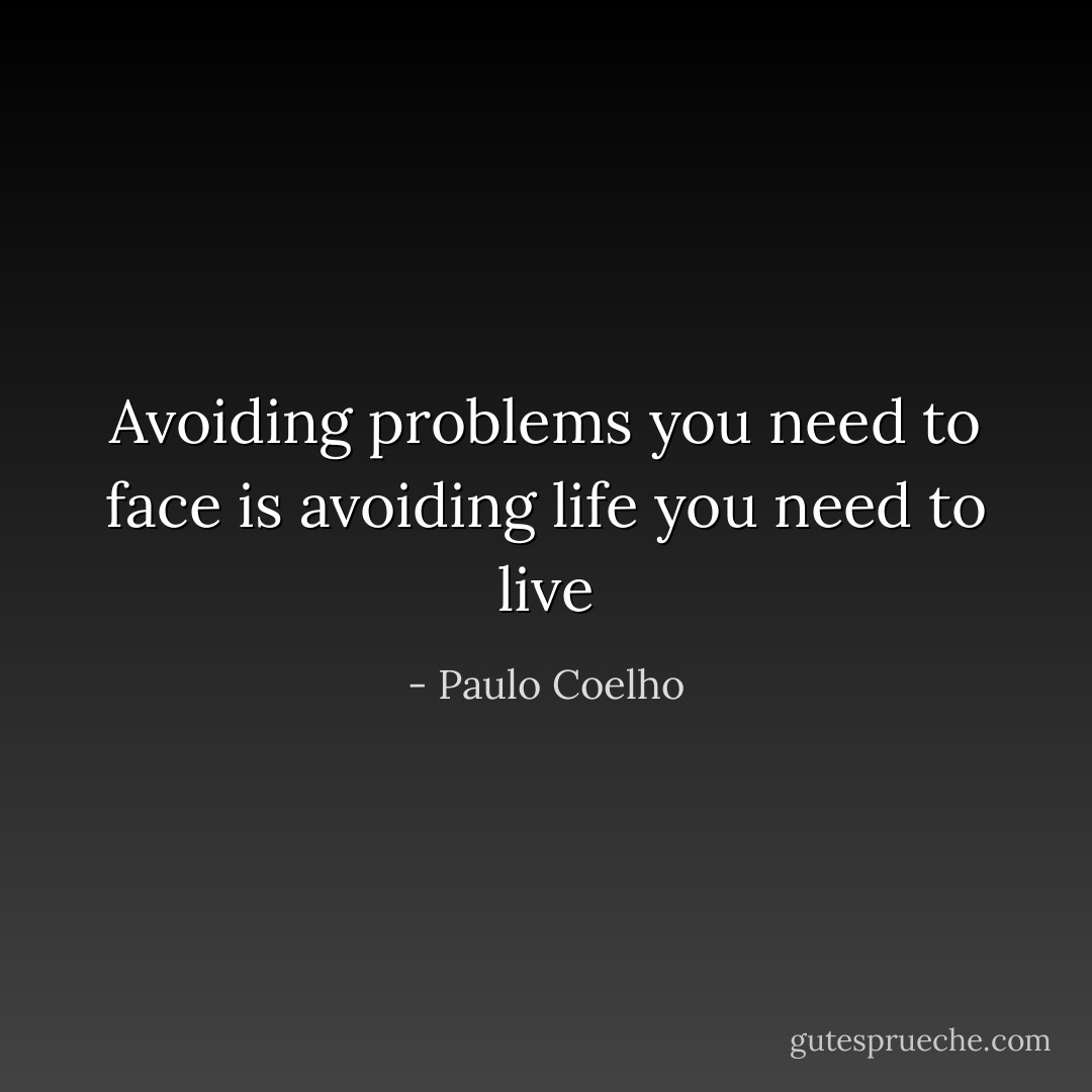 Avoiding problems you need to face is avoiding life you need to live - Paulo Coelho