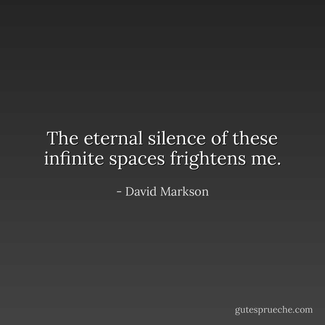 The eternal silence of these infinite spaces frightens me. - David Markson