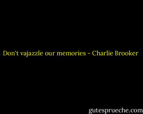 Don't vajazzle our memories - Charlie Brooker