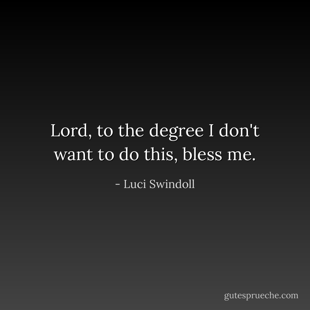 Lord, to the degree I don't want to do this, bless me. - Luci Swindoll