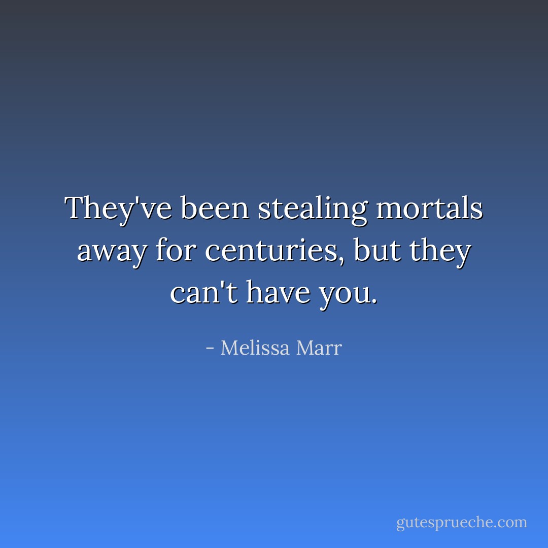 They've been stealing mortals away for centuries, but they can't have you. - Melissa Marr