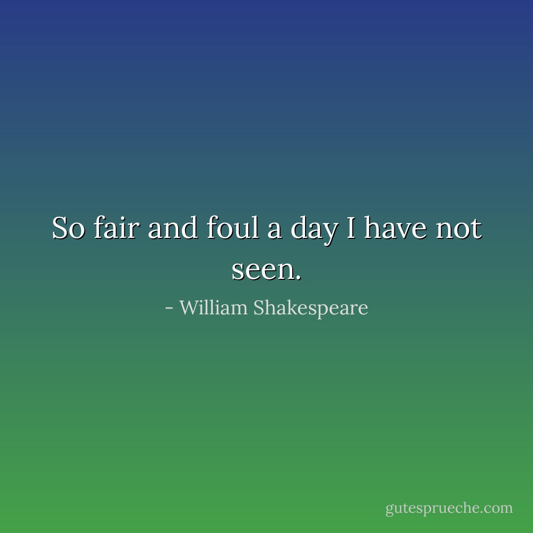 So fair and foul a day I have not seen. - William Shakespeare