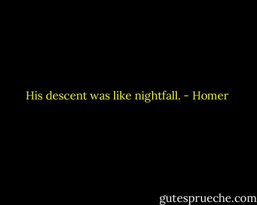 His descent was like nightfall. - Homer