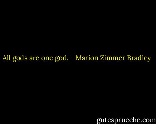 All gods are one god. - Marion Zimmer Bradley