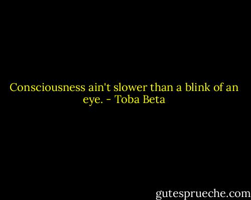 Consciousness ain't slower than a blink of an eye. - Toba Beta