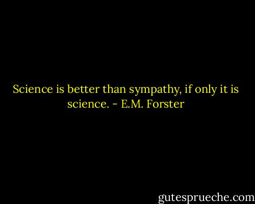 Science is better than sympathy, if only it is science. - E.M. Forster