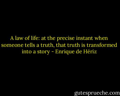 A law of life: at the precise instant when someone tells a truth, that truth is transformed into a story - Enrique de Hériz