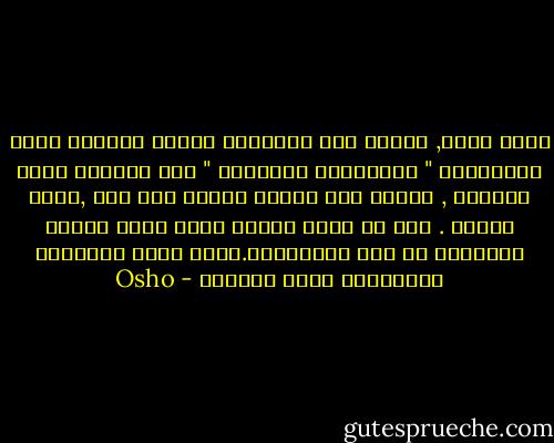 غريب حقاً, حرصكم على أطفالكم عندما يمرضون انكم لاتفهمون " سيكلوجيا التداعي " حين يترابط الحب والمرض , فكلما شعر الطفل بحاجة الى حبك ,ادعى المرض . ومن ذا الذي يعتني بطفل سليم الصحة أوبزوجة أو زوج معافيين؟.وكأن الحب كالدواء لايحتاجه إالا المرضى - Osho